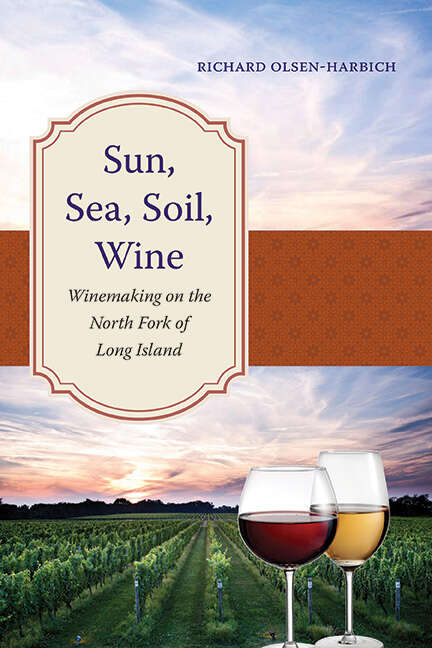 Book cover of Sun, Sea, Soil, Wine: Winemaking on the North Fork of Long Island (Excelsior Editions)