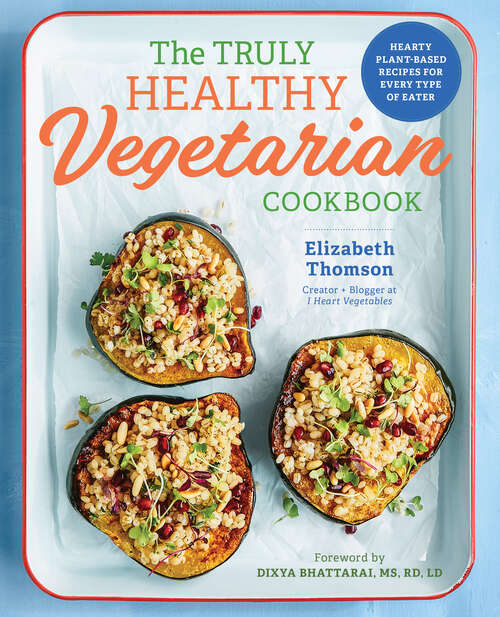 Book cover of The Truly Healthy Vegetarian Cookbook: Hearty Plant-Based Recipes for Every Type of Eater