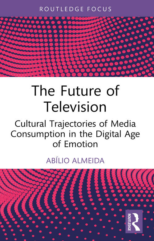 Book cover of The Future of Television: Cultural Trajectories of Media Consumption in the Digital Age of Emotion (Routledge Advances in Sociology)