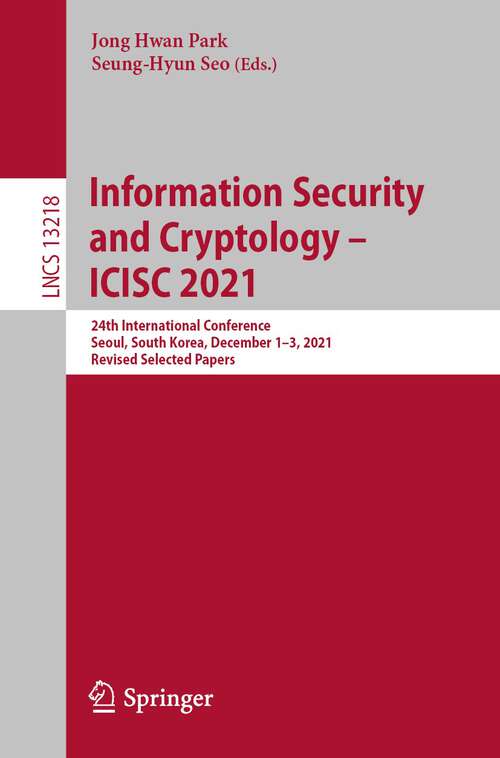 Book cover of Information Security and Cryptology – ICISC 2021: 24th International Conference, Seoul, South Korea, December 1–3, 2021, Revised Selected Papers (1st ed. 2022) (Lecture Notes in Computer Science #13218)