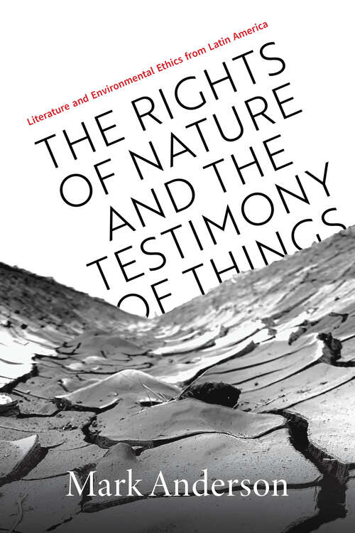 Book cover of The Rights of Nature and the Testimony of Things: Literature and Environmental Ethics from Latin America