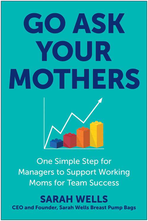 Book cover of Go Ask Your Mothers: One Simple Step for Managers to Support Working Moms for Team Success