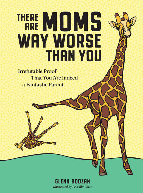 Book cover of There Are Moms Way Worse Than You: Irrefutable Proof That You Are Indeed a Fantastic Parent