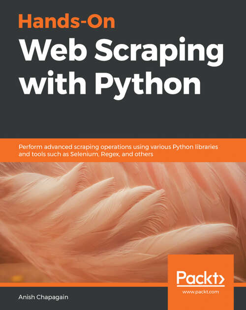 Book cover of Hands-On Web Scraping with Python: Perform advanced scraping operations using various Python libraries and tools such as Selenium, Regex, and others