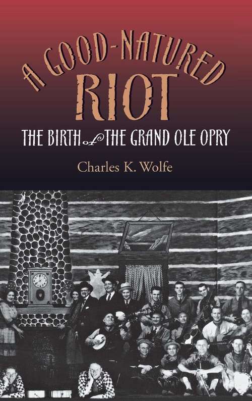 Book cover of A Good-Natured Riot: The Birth of the Grand Ole Opry (Co-published with the Country Music Foundation Press)