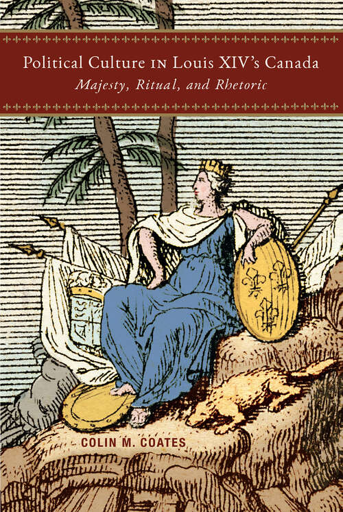 Book cover of Political Culture in Louis XIV’s Canada: Majesty, Ritual, and Rhetoric (McGill-Queen's French Atlantic Worlds Series #8)