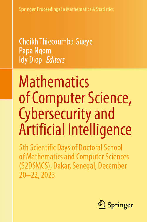 Book cover of Mathematics of Computer Science, Cybersecurity and Artificial Intelligence: 5th Scientific Days of Doctoral School of Mathematics and Computer Sciences (S2DSMCS), Dakar, Senegal, December 20–22, 2023 (Springer Proceedings in Mathematics & Statistics #468)