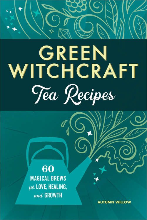 Book cover of Green Witchcraft Tea Recipes: 60 Magical Brews for Love, Healing, and Growth