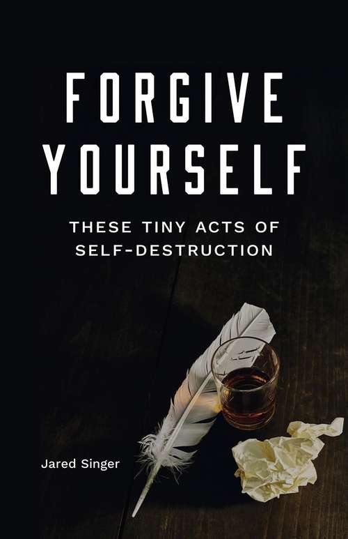 Book cover of Forgive Yourself These Tiny Acts Of Self-Destruction (Button Poetry)