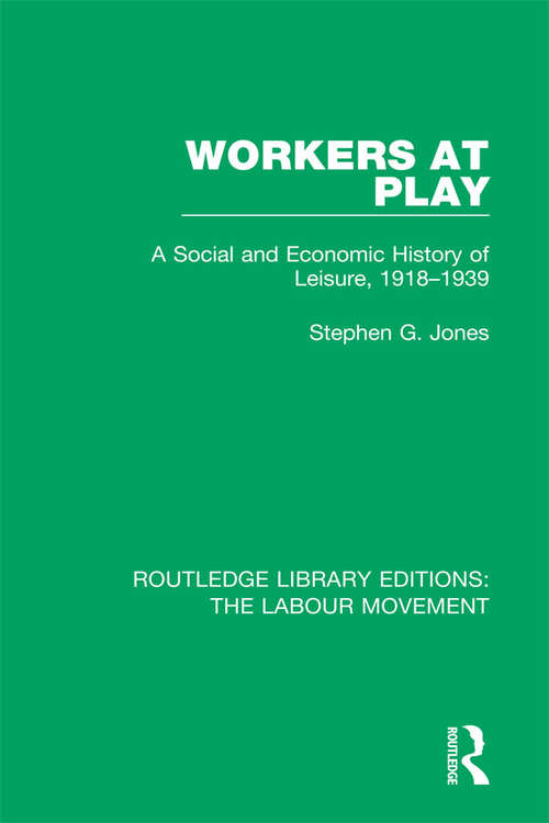 Book cover of Workers at Play: A Social and Economic History of Leisure, 1918-1939 (Routledge Library Editions: The Labour Movement #17)