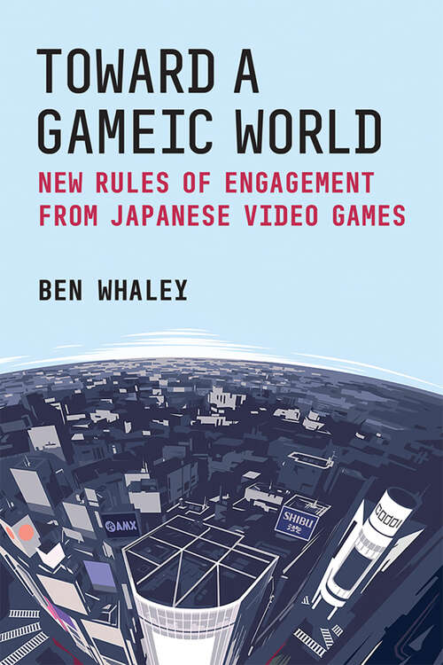 Book cover of Toward a Gameic World: New Rules of Engagement from Japanese Video Games (Michigan Monograph Series in Japanese Studies #100)