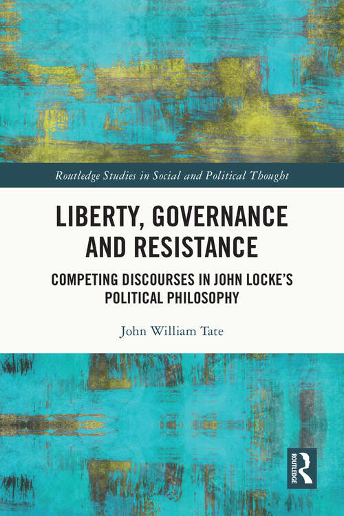 Book cover of Liberty, Governance and Resistance: Competing Discourses in John Locke’s Political Philosophy (Routledge Studies in Social and Political Thought)