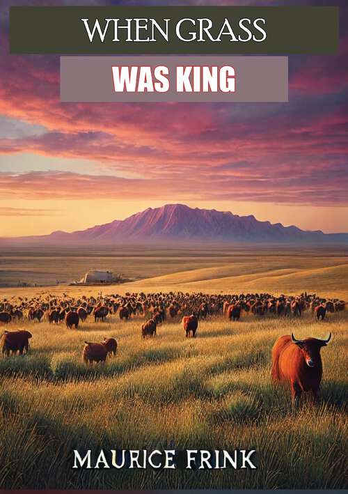 Book cover of WHEN GRASS WAS KING Contributions to the Western Range Cattle Industry Study