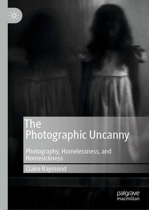 Book cover of The Photographic Uncanny: Photography, Homelessness, and Homesickness (1st ed. 2019)