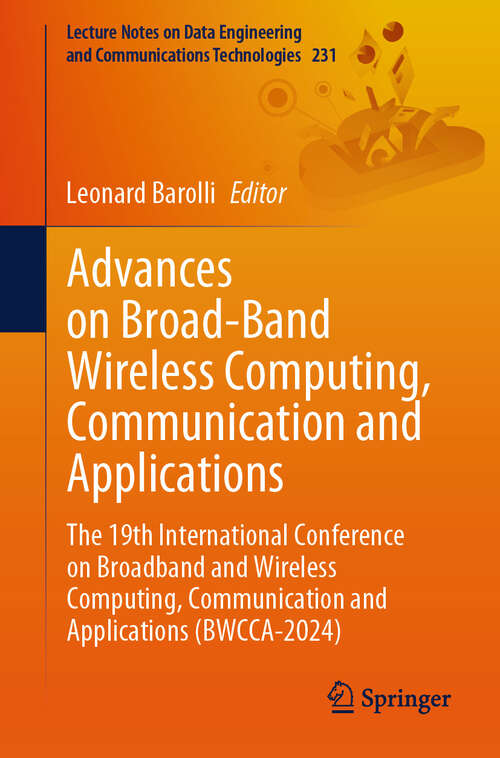 Book cover of Advances on Broad-Band Wireless Computing, Communication and Applications: The 19th International Conference on Broadband and Wireless Computing, Communication and Applications (BWCCA-2024) (Lecture Notes on Data Engineering and Communications Technologies #231)