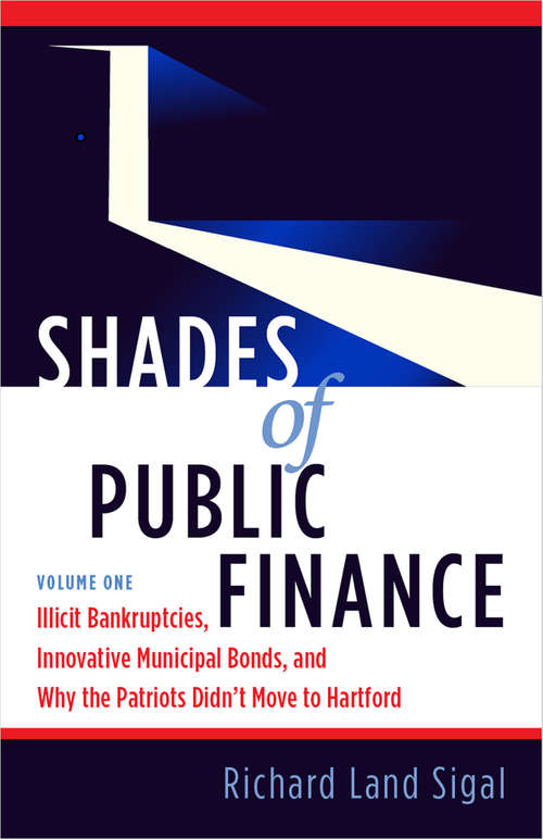 Book cover of Shades of Public Finance Vol. 1: Illicit Bankruptcies, Innovative Municipal Bonds, and Why the Patriots Didn't Move to Hartford (Shades of Public Finance #1)