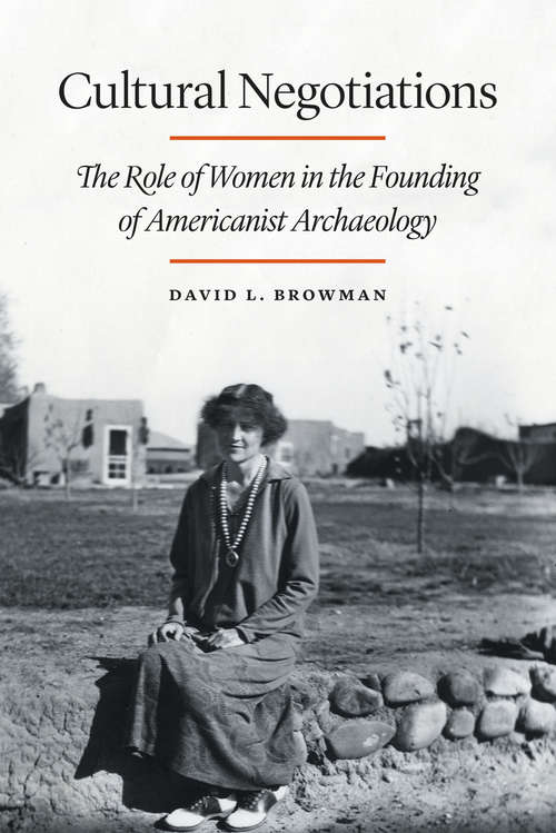 Book cover of Cultural Negotiations: The Role of Women in the Founding of Americanist Archaeology (Critical Studies in the History of Anthropology)