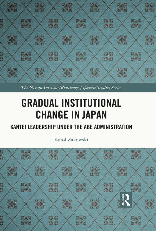 Book cover of Gradual Institutional Change in Japan: Kantei Leadership under the Abe Administration (Nissan Institute/Routledge Japanese Studies)