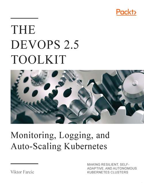 Book cover of The DevOps 2.5 Toolkit: Monitoring, Logging, and Auto-Scaling Kubernetes: Making Resilient, Self-Adaptive, And Autonomous Kubernetes Clusters (The\devops Toolkit Ser.)
