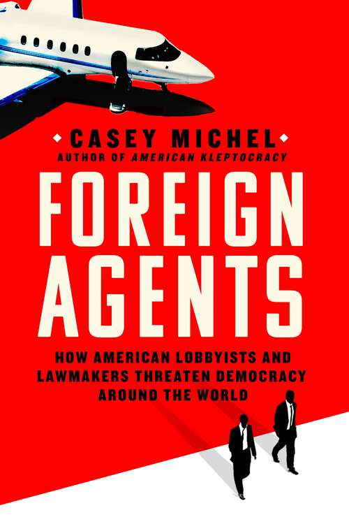 Book cover of Foreign Agents: How American Lobbyists and Lawmakers Threaten Democracy Around the World