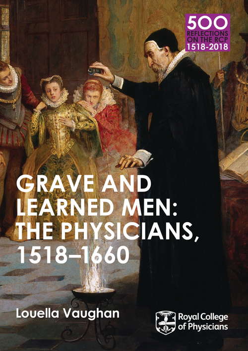 Book cover of Grave and Learned Men: The Physicians, 1518-1660 (6) (500 Reflections On The Rcp, 1518-2018 Ser. #6)