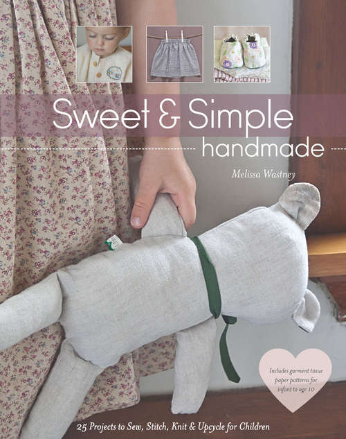 Book cover of Sweet & Simple Handmade: 25 Projects to Sew, Stitch, Knit & Upcycle for Children