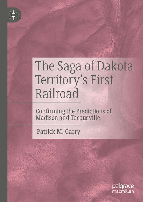 Book cover of The Saga of Dakota Territory's First Railroad: Confirming the Predictions of Madison and Tocqueville