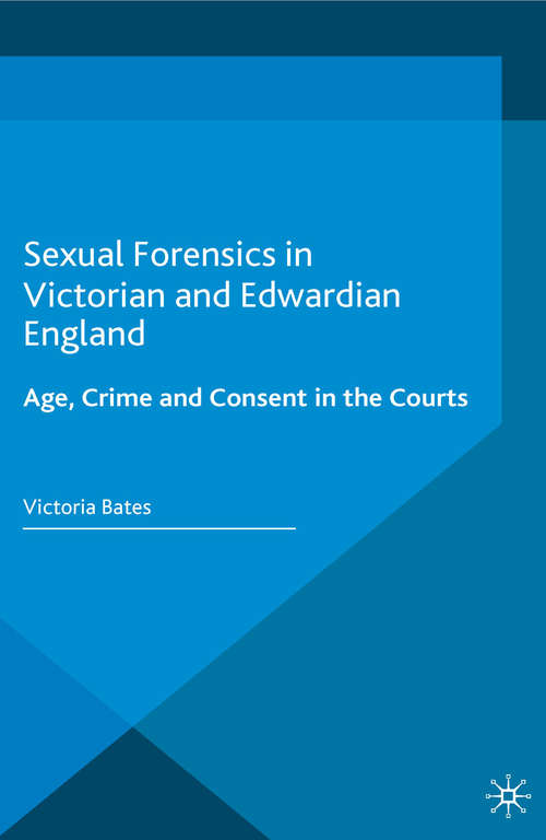 Book cover of Sexual Forensics in Victorian and Edwardian England: Age, Crime and Consent in the Courts (1st ed. 2016) (Genders And Sexualities In History Ser.)