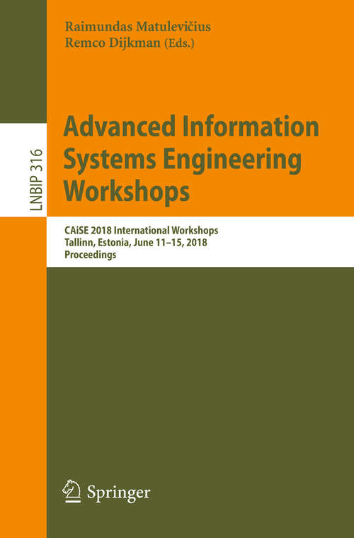 Book cover of Advanced Information Systems Engineering Workshops: CAiSE 2018 International Workshops, Tallinn, Estonia, June 11-15, 2018, Proceedings (1st ed. 2018) (Lecture Notes in Business Information Processing #316)