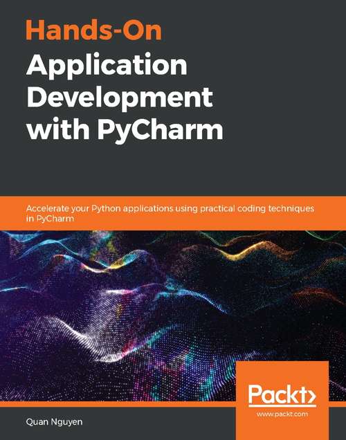 Book cover of Hands-On Application Development with PyCharm: Accelerate your Python applications using practical coding techniques in PyCharm