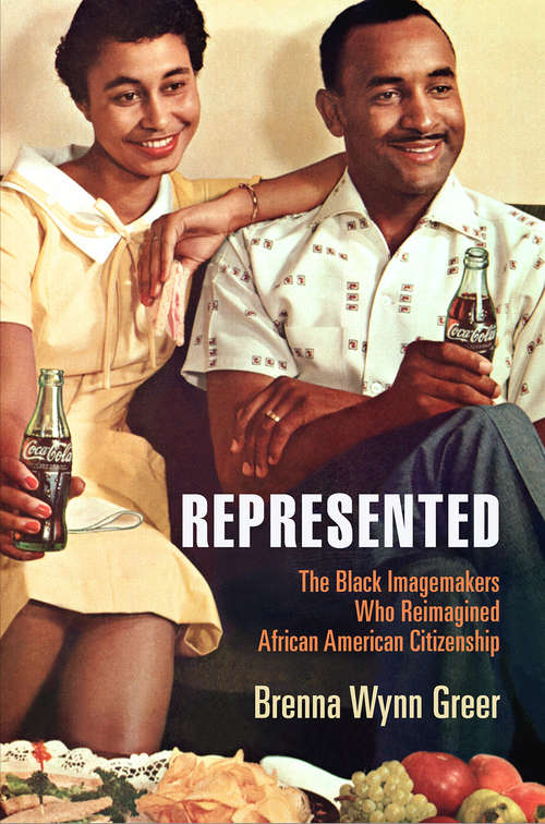 Book cover of Represented: The Black Imagemakers Who Reimagined African American Citizenship (American Business, Politics, and Society)