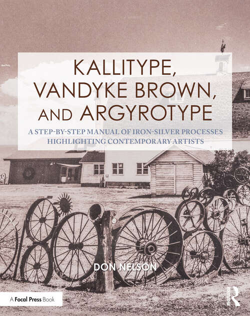 Book cover of Kallitype, Vandyke Brown, and Argyrotype: A Step-by-Step Manual of Iron-Silver Processes Highlighting Contemporary Artists (Contemporary Practices in Alternative Process Photography)
