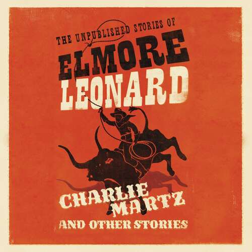 Book cover of Charlie Martz and Other Stories: The Unpublished Stories of Elmore Leonard