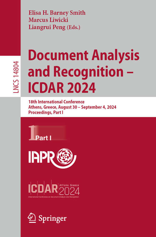 Book cover of Document Analysis and Recognition - ICDAR 2024: 18th International Conference, Athens, Greece, August 30–September 4, 2024, Proceedings, Part I (2024) (Lecture Notes in Computer Science #14804)