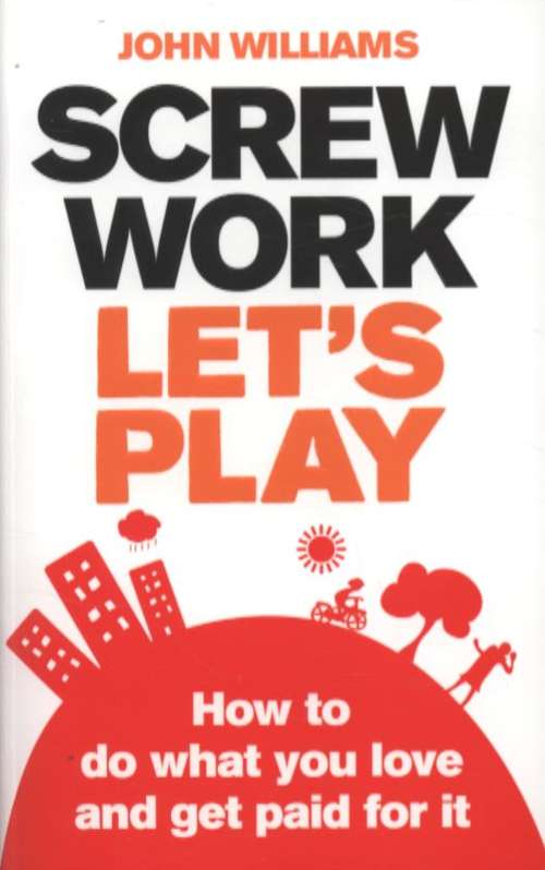 Book cover of Screw Work, Let's Play: How To Do What You Love and Get Paid For It