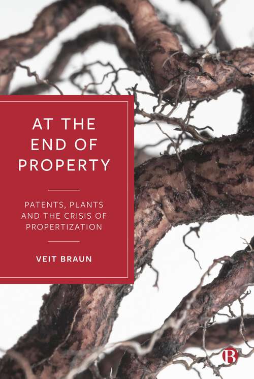 Book cover of At the End of Property: Patents, Plants and the Crisis of Propertization (First Edition)
