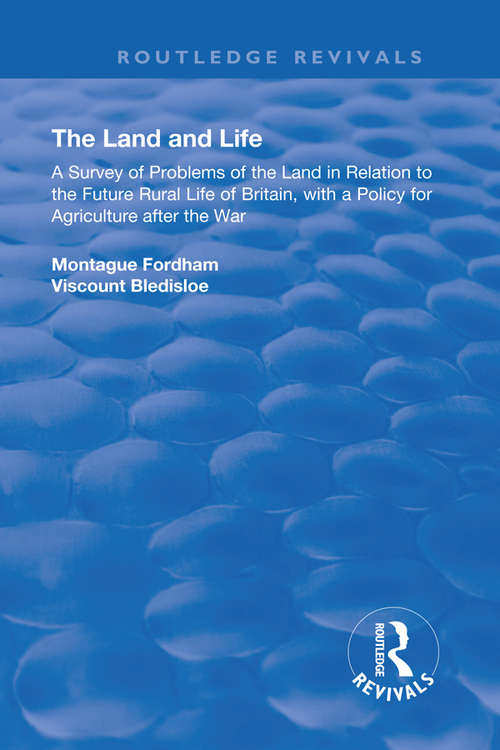 Book cover of The Land and Life: An Analysis of Problems of the Land in Relation to the Future of English Rural Life with a Policy for Agriculture After the War (Routledge Revivals)