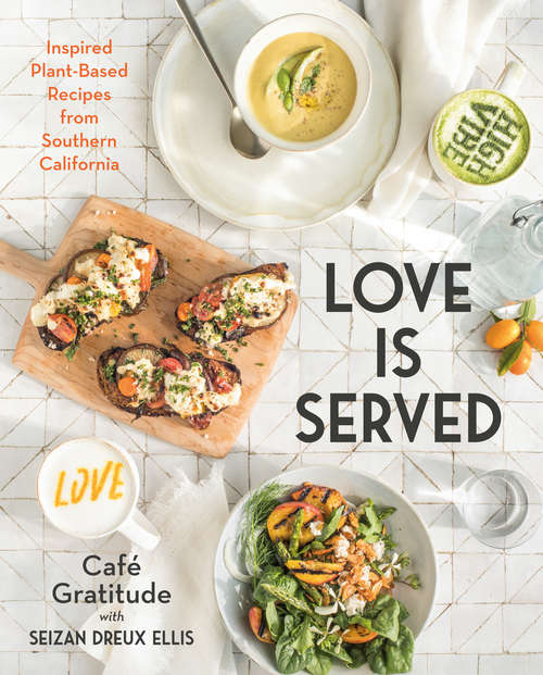 Book cover of Love is Served: Inspired Plant-Based Recipes from Southern California