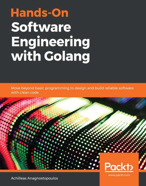 Book cover of Hands-On Software Engineering with Golang: Move beyond basic programming to design and build reliable software with clean code