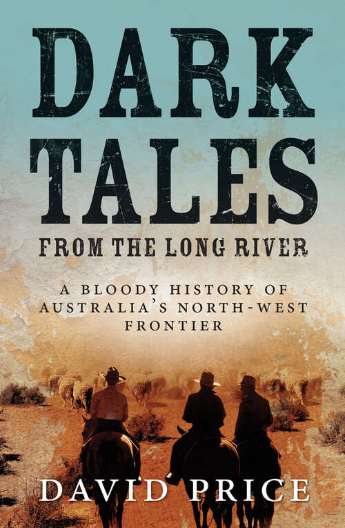 Book cover of Dark Tales from the Long River: A Bloody History of Australia's North-west Frontier