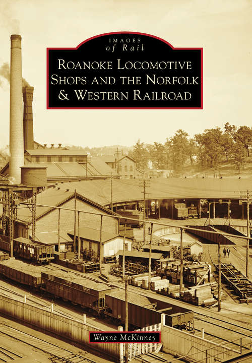 Book cover of Roanoke Locomotive Shops and the Norfolk & Western Railroad (Images of Rail)