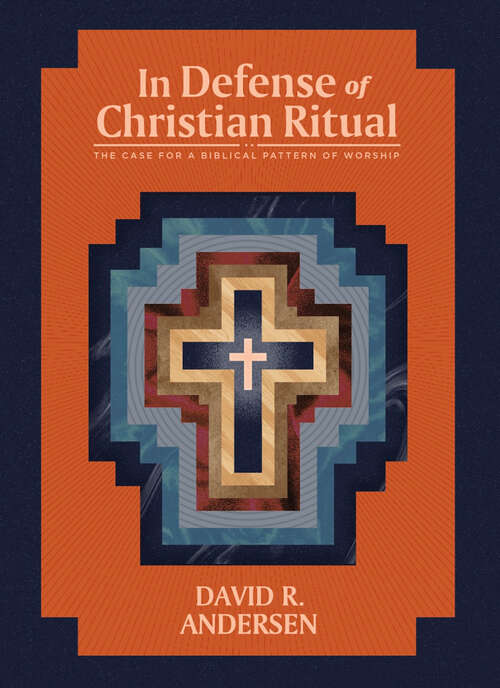 Book cover of In Defense of Christian Ritual: The Case for a Biblical Pattern of Worship