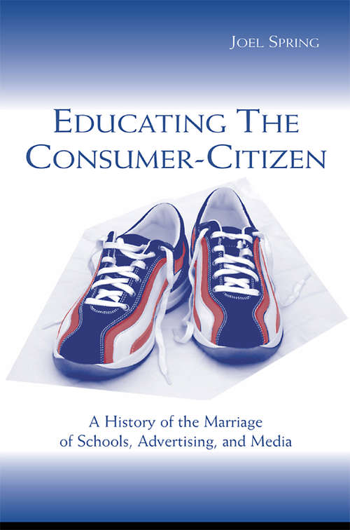Book cover of Educating the Consumer-Citizen: A History of the Marriage of Schools, Advertising, and Media (Sociocultural, Political, and Historical Studies in Education)