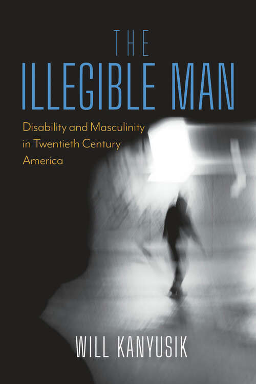 Book cover of The Illegible Man: Disability and Masculinity in Twentieth-Century America