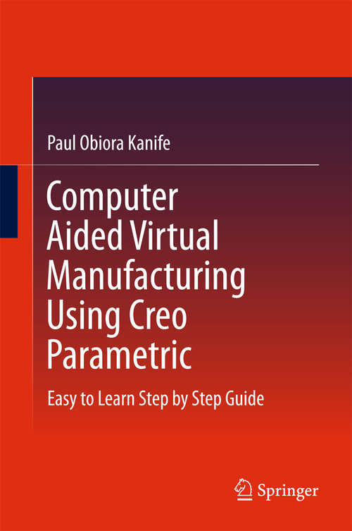 Book cover of Computer Aided Virtual Manufacturing Using Creo Parametric: Easy to Learn Step by Step Guide