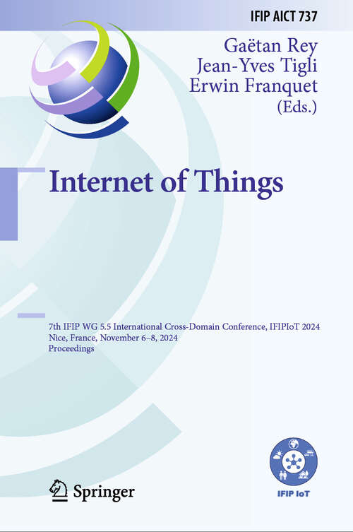 Book cover of Internet of Things: 7th IFIP WG 5.5 International Cross-Domain Conference, IFIPIoT 2024, Nice, France, November 6–8, 2024, Proceedings (IFIP Advances in Information and Communication Technology #737)