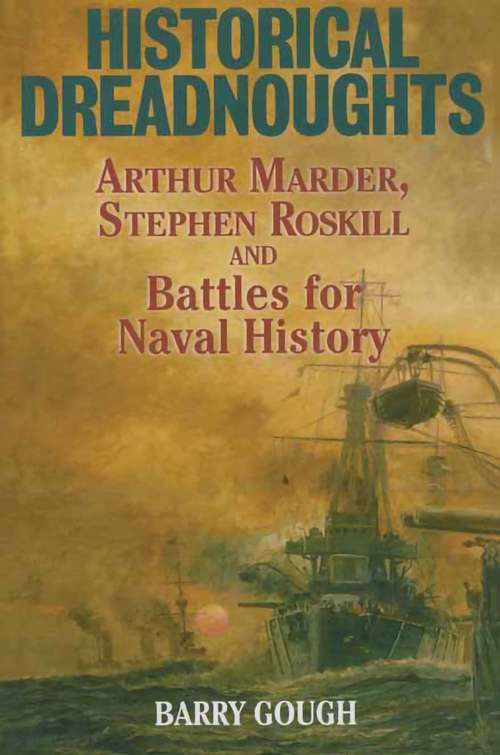 Book cover of Historical Dreadnoughts: Arthur Marder, Stephen Roskill and Battles for Naval History