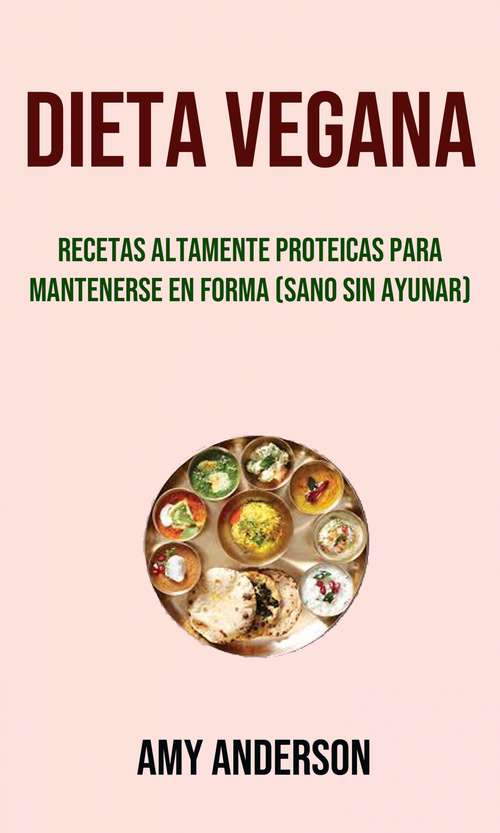 Book cover of Dieta Vegana: Recetas Altamente Proteicas Para Mantenerse En Forma (Sano Sin Ayunar)