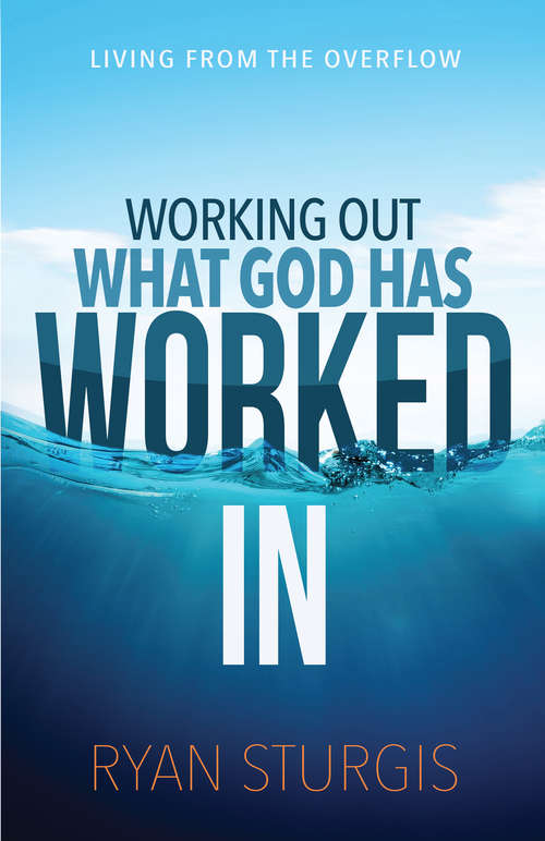 Book cover of Working Out What God Has Worked In: Living From the Overflow