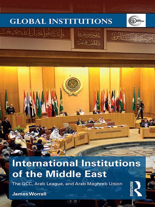 Book cover of International Institutions of the Middle East: The GCC, Arab League, and Arab Maghreb Union (Global Institutions)